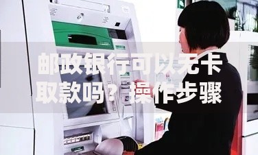 邮政银行可以无卡取款吗？操作步骤与注意事项全解析