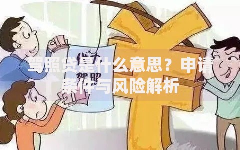 驾照贷是什么意思？申请条件与风险解析
