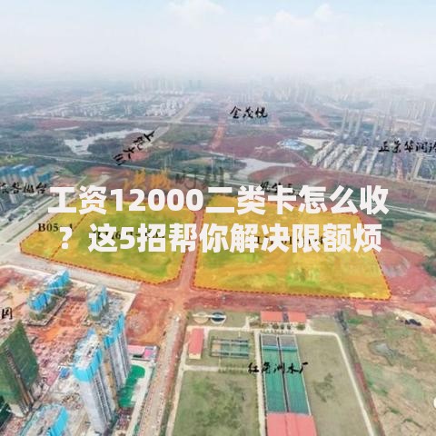 工资12000二类卡怎么收？这5招帮你解决限额烦恼