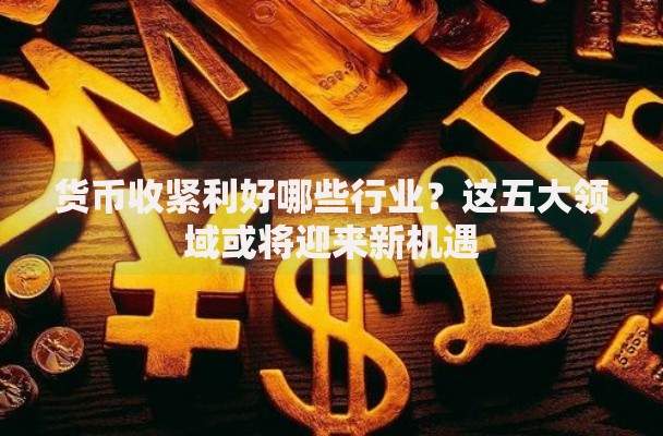 货币收紧利好哪些行业？这五大领域或将迎来新机遇