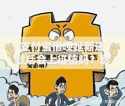 支付宝借呗延期还款后会上征信吗？影响与应对策略解析