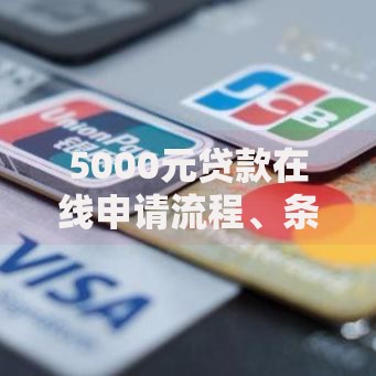 5000元贷款在线申请流程、条件及利率详解