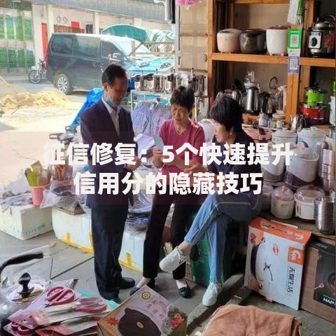 征信修复：5个快速提升信用分的隐藏技巧