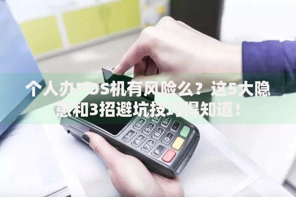 个人办POS机有风险么？这5大隐患和3招避坑技巧得知道！