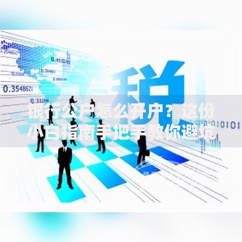 银行公户怎么开户？这份小白指南手把手教你避坑