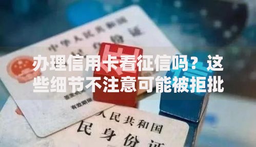 办理信用卡看征信吗？这些细节不注意可能被拒批