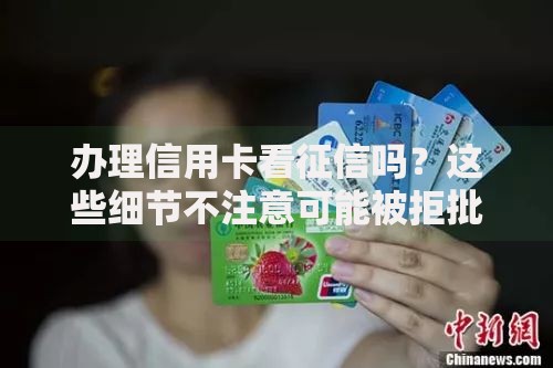 办理信用卡看征信吗？这些细节不注意可能被拒批