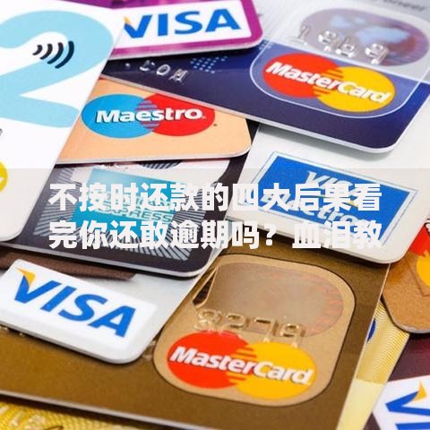 不按时还款的四大后果看完你还敢逾期吗？血泪教训必看！