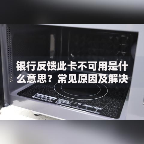 银行反馈此卡不可用是什么意思？常见原因及解决办法全解析
