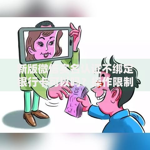 新版微信实名认证不绑定银行卡可以吗？操作限制与替代方案解析