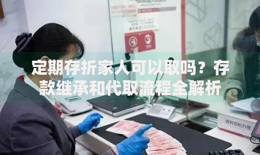 定期存折家人可以取吗？存款继承和代取流程全解析