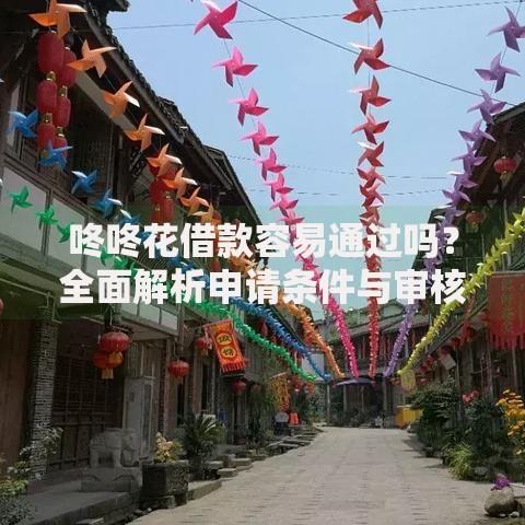 咚咚花借款容易通过吗？全面解析申请条件与审核流程