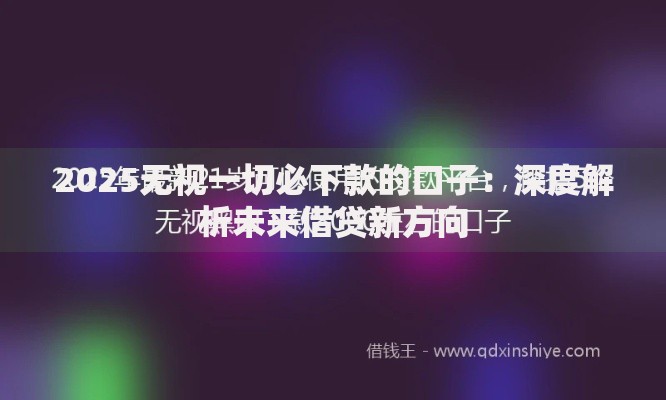 2025无视一切必下款的口子：深度解析未来借贷新方向