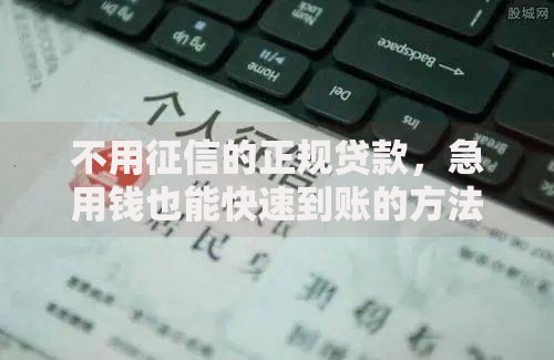不用征信的正规贷款，急用钱也能快速到账的方法