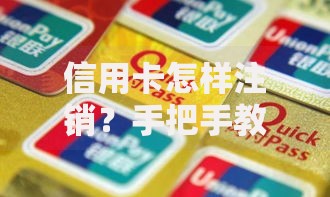 信用卡怎样注销？手把手教你轻松解决卡片停用难题