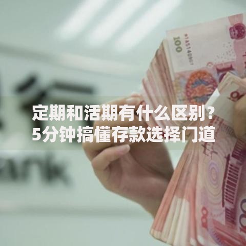 定期和活期有什么区别？5分钟搞懂存款选择门道