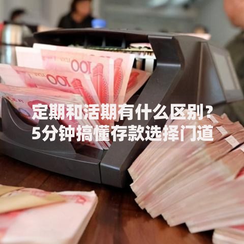 定期和活期有什么区别？5分钟搞懂存款选择门道