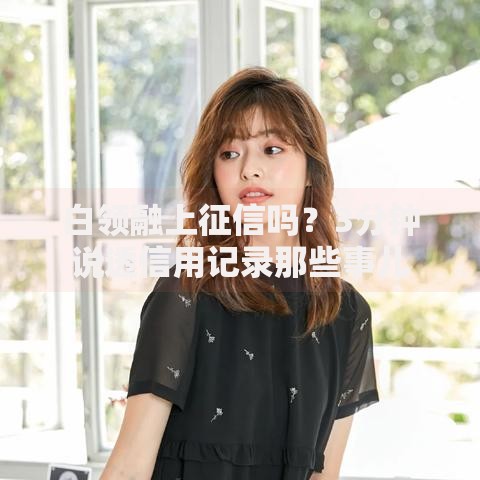 白领融上征信吗？3分钟说透信用记录那些事儿