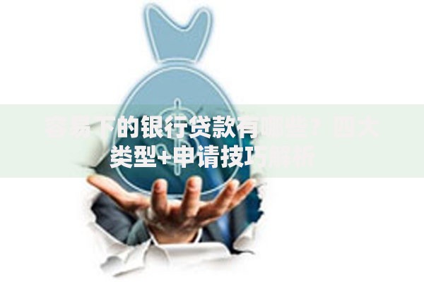 容易下的银行贷款有哪些？四大类型+申请技巧解析