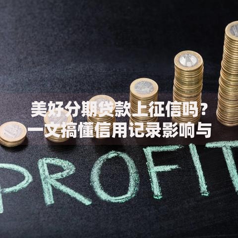 美好分期贷款上征信吗？一文搞懂信用记录影响与应对技巧
