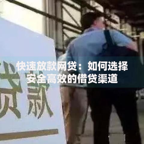 快速放款网贷：如何选择安全高效的借贷渠道