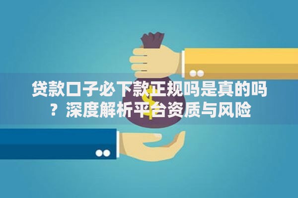 贷款口子必下款正规吗是真的吗？深度解析平台资质与风险
