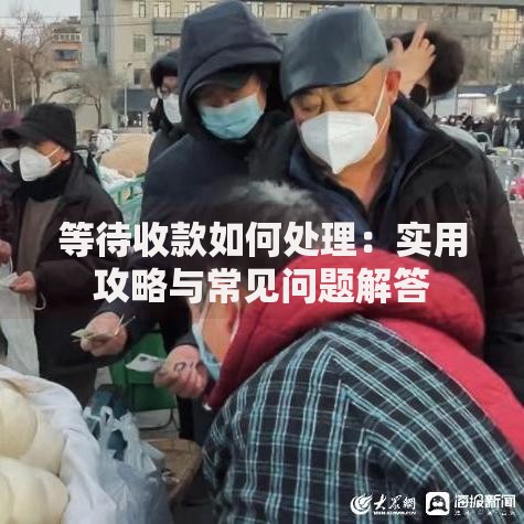 等待收款如何处理：实用攻略与常见问题解答