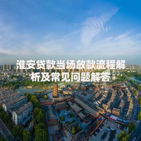 淮安贷款当场放款流程解析及常见问题解答
