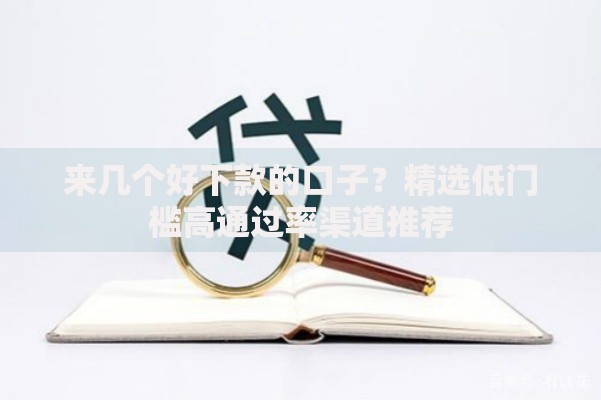 来几个好下款的口子？精选低门槛高通过率渠道推荐