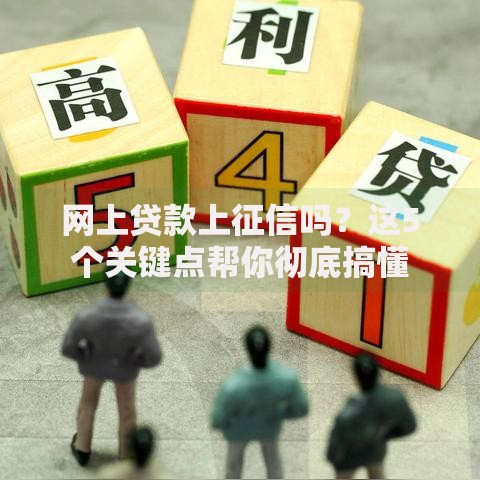 网上贷款上征信吗？这5个关键点帮你彻底搞懂