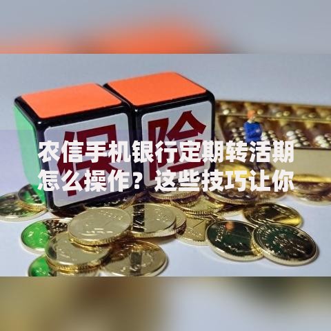 农信手机银行定期转活期怎么操作？这些技巧让你灵活管理存款
