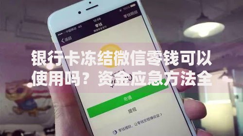银行卡冻结微信零钱可以使用吗？资金应急方法全解析
