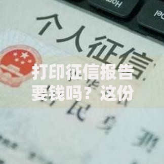 打印征信报告要钱吗？这份攻略告诉你收费标准和免费方法