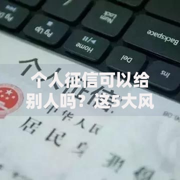个人征信可以给别人吗？这5大风险你必须知道！