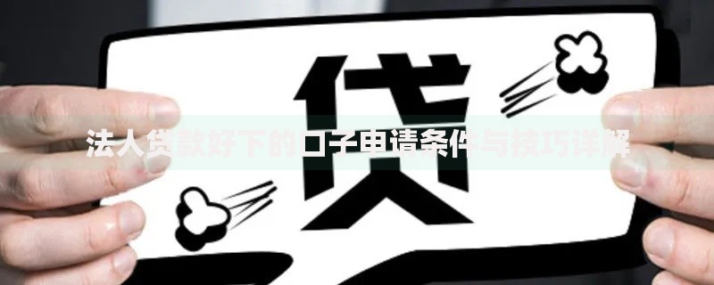 法人贷款好下的口子申请条件与技巧详解