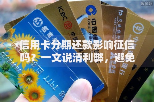 信用卡分期还款影响征信吗？一文说清利弊，避免征信踩坑！