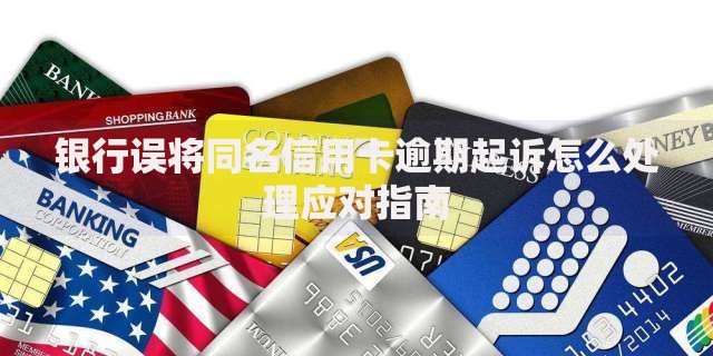 银行误将同名信用卡逾期起诉怎么处理应对指南 银行误将同名信用卡逾期起诉怎么处理应对指南