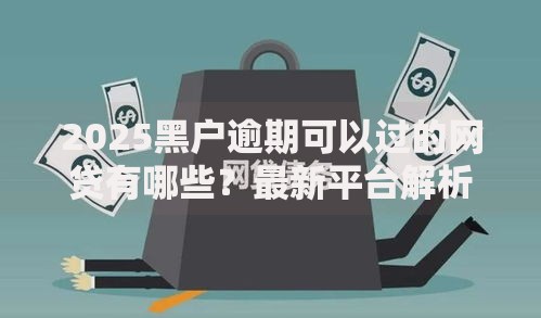 2025黑户逾期可以过的网贷有哪些？最新平台解析