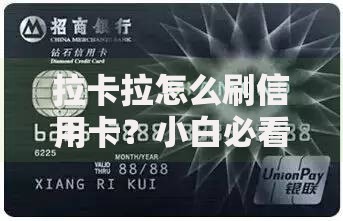 拉卡拉怎么刷信用卡？小白必看的实用操作指南与避坑技巧