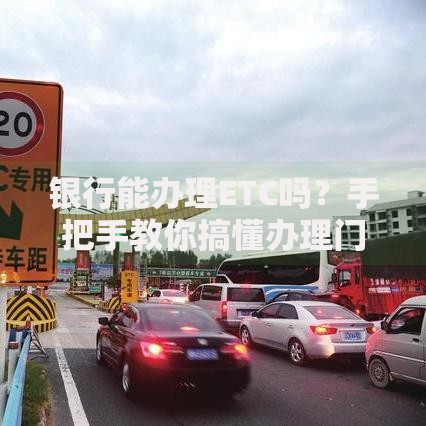 银行能办理ETC吗？手把手教你搞懂办理门道