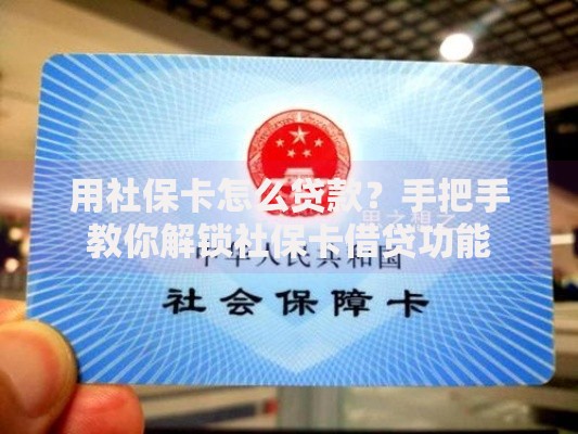 用社保卡怎么贷款？手把手教你解锁社保卡借贷功能