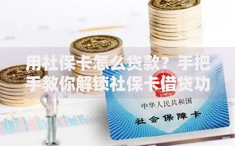 用社保卡怎么贷款？手把手教你解锁社保卡借贷功能