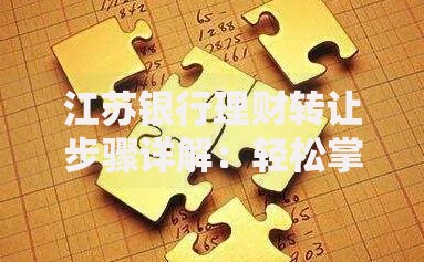 江苏银行理财转让步骤详解：轻松掌握资金灵活变现技巧
