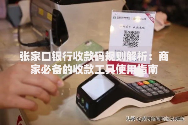 张家口银行收款码规则解析：商家必备的收款工具使用指南