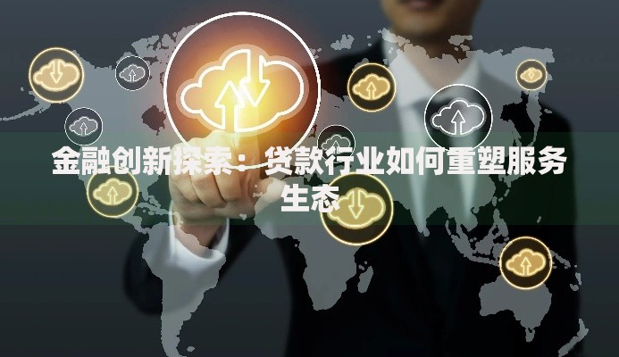 金融创新探索：贷款行业如何重塑服务生态