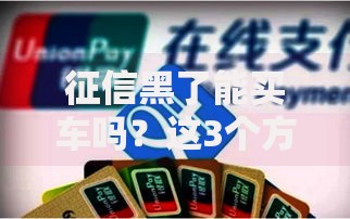 征信黑了能买车吗？这3个方法或许能帮你圆梦