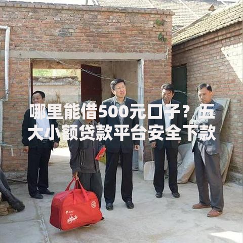 哪里能借500元口子？五大小额贷款平台安全下款快