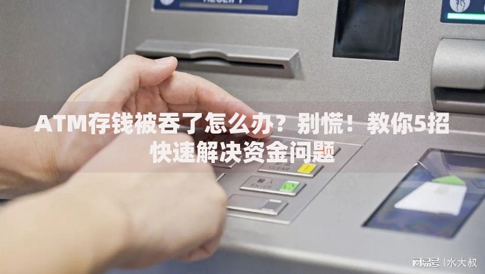ATM存钱被吞了怎么办？别慌！教你5招快速解决资金问题