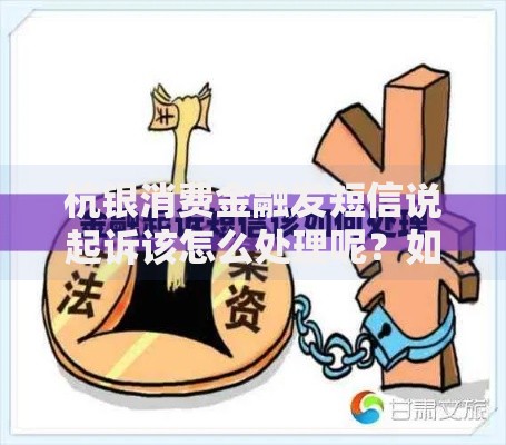 杭银消费金融发短信说起诉该怎么处理呢？如何应对？