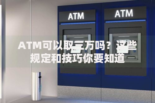 ATM可以取三万吗？这些规定和技巧你要知道